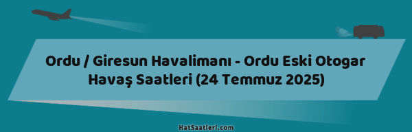 Ordu / Giresun Havalimanı - Ordu Eski Otogar Havaş Saatleri (24 Temmuz 2025)